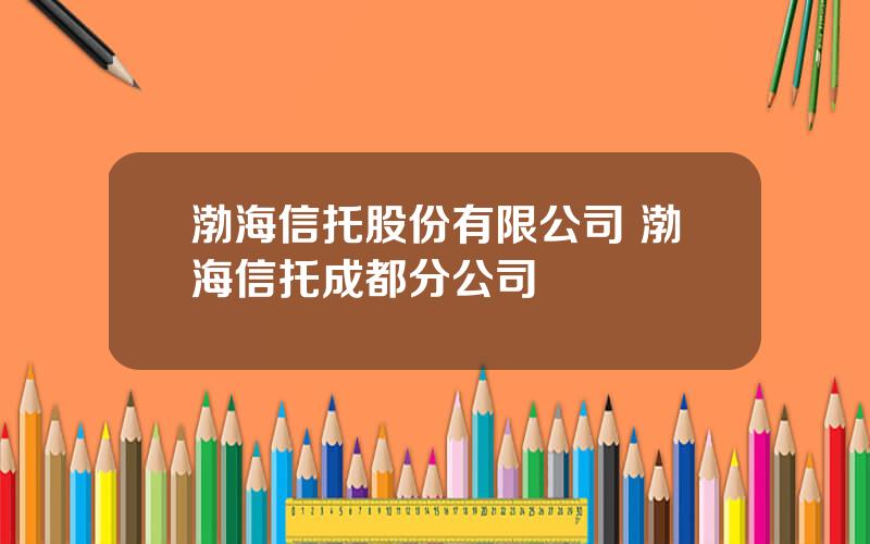 渤海信托股份有限公司 渤海信托成都分公司